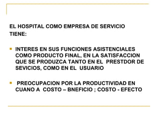 <ul><li>EL HOSPITAL COMO EMPRESA DE SERVICIO </li></ul><ul><li>TIENE: </li></ul><ul><li>INTERES EN SUS FUNCIONES ASISTENCI...