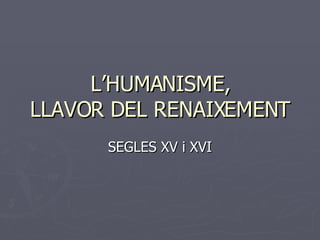 L’HUMANISME, LLAVOR DEL RENAIXEMENT SEGLES XV i XVI 