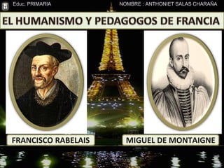 FRANCISCO RABELAIS MIGUEL DE MONTAIGNE NOMBRE : ANTHONIET SALAS CHARAÑA Educ. PRIMARIA 