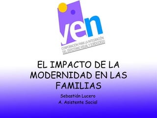 EL IMPACTO DE LA
MODERNIDAD EN LAS
FAMILIAS
Sebastián Lucero
A. Asistente Social
 