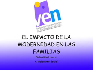 EL IMPACTO DE LA MODERNIDAD EN LAS FAMILIAS Sebastián Lucero A. Asistente Social 