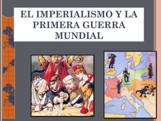 EL IMPERIALISMO Y LA
PRIMERA GUERRA
MUNDIAL
 