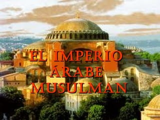 EL IMPERIO
  ÁRABE
MUSULMAN
 