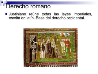 Derecho romano Justiniano reúne todas las leyes imperiales, escrita en latín. Base del derecho occidental. 