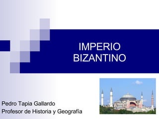 IMPERIO BIZANTINO Pedro Tapia Gallardo Profesor de Historia y Geografía 