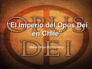 “ El Imperio del Opus Dei en Chile” -María Olivia Mönckeberg- 