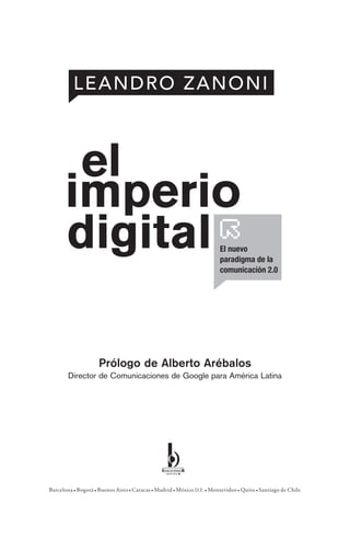 Prólogo de Alberto Arébalos
        Director de Comunicaciones de Google para América Latina




Barcelona • Bogotá • Buenos Aires • Caracas • Madrid • México D.F. • Montevideo • Quito • Santiago de Chile
 