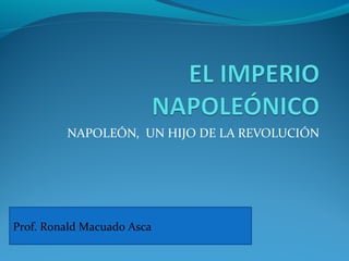 NAPOLEÓN, UN HIJO DE LA REVOLUCIÓN
Prof. Ronald Macuado Asca
 
