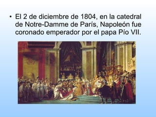 • El 2 de diciembre de 1804, en la catedral
de Notre-Damme de París, Napoleón fue
coronado emperador por el papa Pío VII.
 