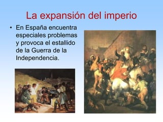 • En España encuentra
especiales problemas
y provoca el estallido
de la Guerra de la
Independencia.
La expansión del imperio
 