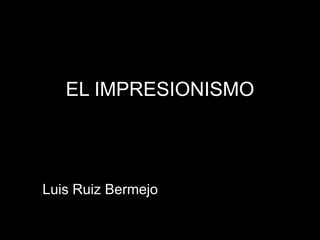 EL IMPRESIONISMO
Luis Ruiz Bermejo
 