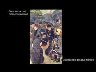 Se observa casi bidimensionalidad  Abundancia del azul-morado 