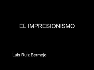 EL IMPRESIONISMO Luis Ruiz Bermejo 