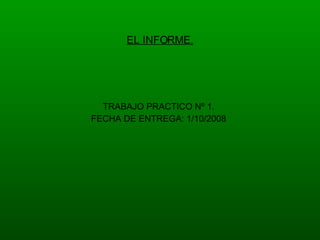 EL INFORME. TRABAJO PRACTICO Nº 1. FECHA DE ENTREGA: 1/10/2008 