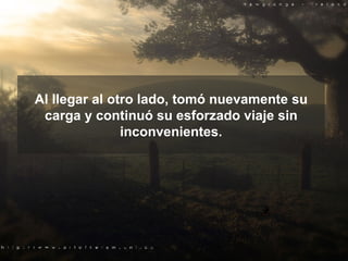 Al llegar al otro lado, tomó nuevamente su carga y continuó su esforzado viaje sin inconvenientes. 