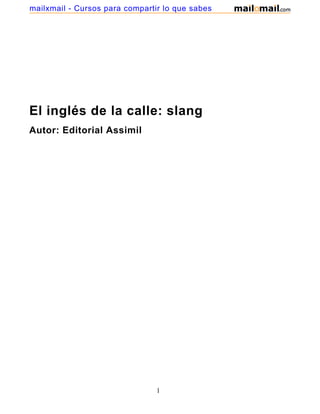 El inglés de la calle: slang
Autor: Editorial Assimil
1
mailxmail - Cursos para compartir lo que sabes
 