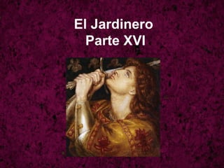 El Jardinero  Parte XVI 