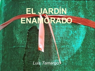 EL JARDÍN ENAMORADO Luis Tamargo. 