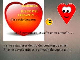 y si tu estuvieses dentro del corazón de ellas,  Ellas te devolverán este corazón de vuelta a tí !! Iniciemos el  JUEGO DEL CORAZON . . . a 15 personas que están en tu corazón. . . Pasa este corazón   