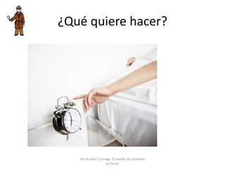 ¿Qué quiere hacer?
Por Anabel Cornago. El sonido de la hierba
al crecer
 