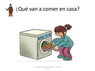 ¿Qué van a comer en casa?
Por Anabel Cornago. El sonido de la hierba
al crecer
 