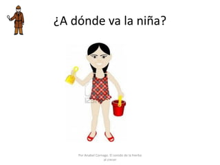 ¿A dónde va la niña?
Por Anabel Cornago. El sonido de la hierba
al crecer
 