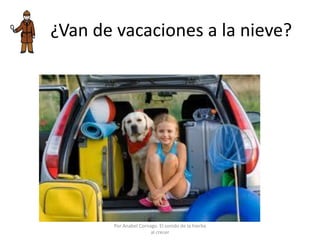 ¿Van de vacaciones a la nieve?
Por Anabel Cornago. El sonido de la hierba
al crecer
 