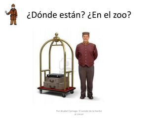 ¿Dónde están? ¿En el zoo?
Por Anabel Cornago. El sonido de la hierba
al crecer
 