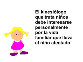 El kinesiólogo que trata niños debe interesarse personalmente por la vida familiar que lleva el niño afectado 