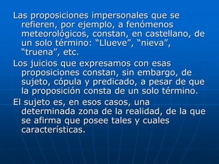 Las proposiciones impersonales que se
refieren, por ejemplo, a fenómenos
meteorológicos, constan, en castellano, de
un sol...