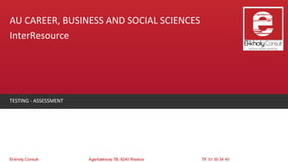 AU CAREER, BUSINESS AND SOCIAL SCIENCES
InterResource




TESTING - ASSESSMENT




El-kholy Consult       Agerbæksvej 7B, 8240 Risskov   Tlf. 51 30 34 40
 