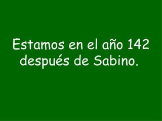 Estamos en el año 142 después de Sabino.  