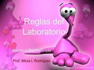 Reglas del Laboratorio Cuarto y Quinto Grado Prof. Mirza I. Rodríguez 