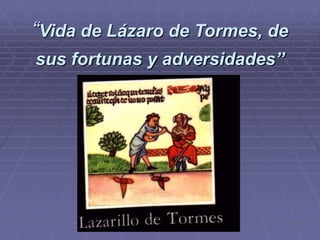 “Vida de Lázaro de Tormes, de
sus fortunas y adversidades”
 