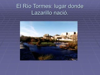 El Río Tormes: lugar donde
Lazarillo nació.
 