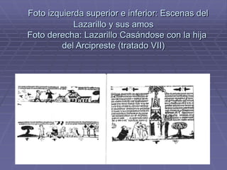 Foto izquierda superior e inferior: Escenas del
Lazarillo y sus amos
Foto derecha: Lazarillo Casándose con la hija
del Arcipreste (tratado VII)
 