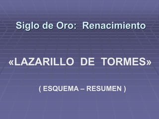 Siglo de Oro: Renacimiento
«LAZARILLO DE TORMES»
( ESQUEMA – RESUMEN )
 