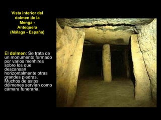 El  dolmen : Se trata de un monumento formado por varios menhires sobre los que descansan horizontalmente otras grandes piedras. Muchos de estos dólmenes servían como cámara funeraria. Vista interior del dolmen de la Menga - Antequera (Málaga - España) 