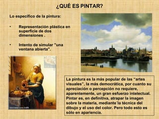 ¿QUÉ ES PINTAR? <ul><li>Lo específico de la pintura: </li></ul><ul><li>Representación plástica en superficie de dos dimens...