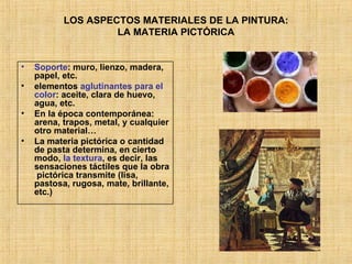 LOS ASPECTOS MATERIALES DE LA PINTURA: LA MATERIA PICTÓRICA <ul><li>Soporte : muro, lienzo, madera, papel, etc. </li></ul>...