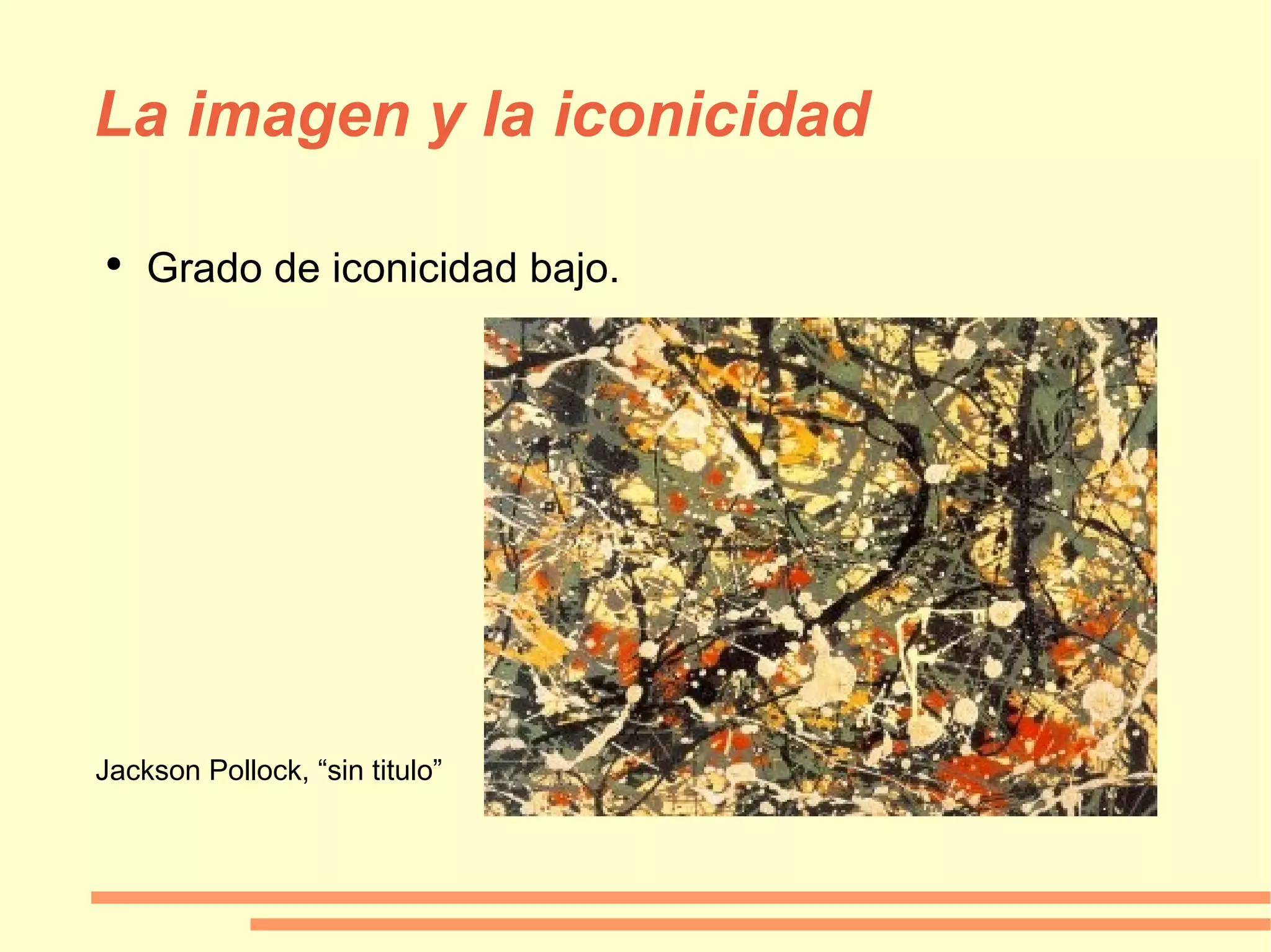 La imagen y la iconicidad Grado de iconicidad bajo. Jackson Pollock, “sin titulo” 
