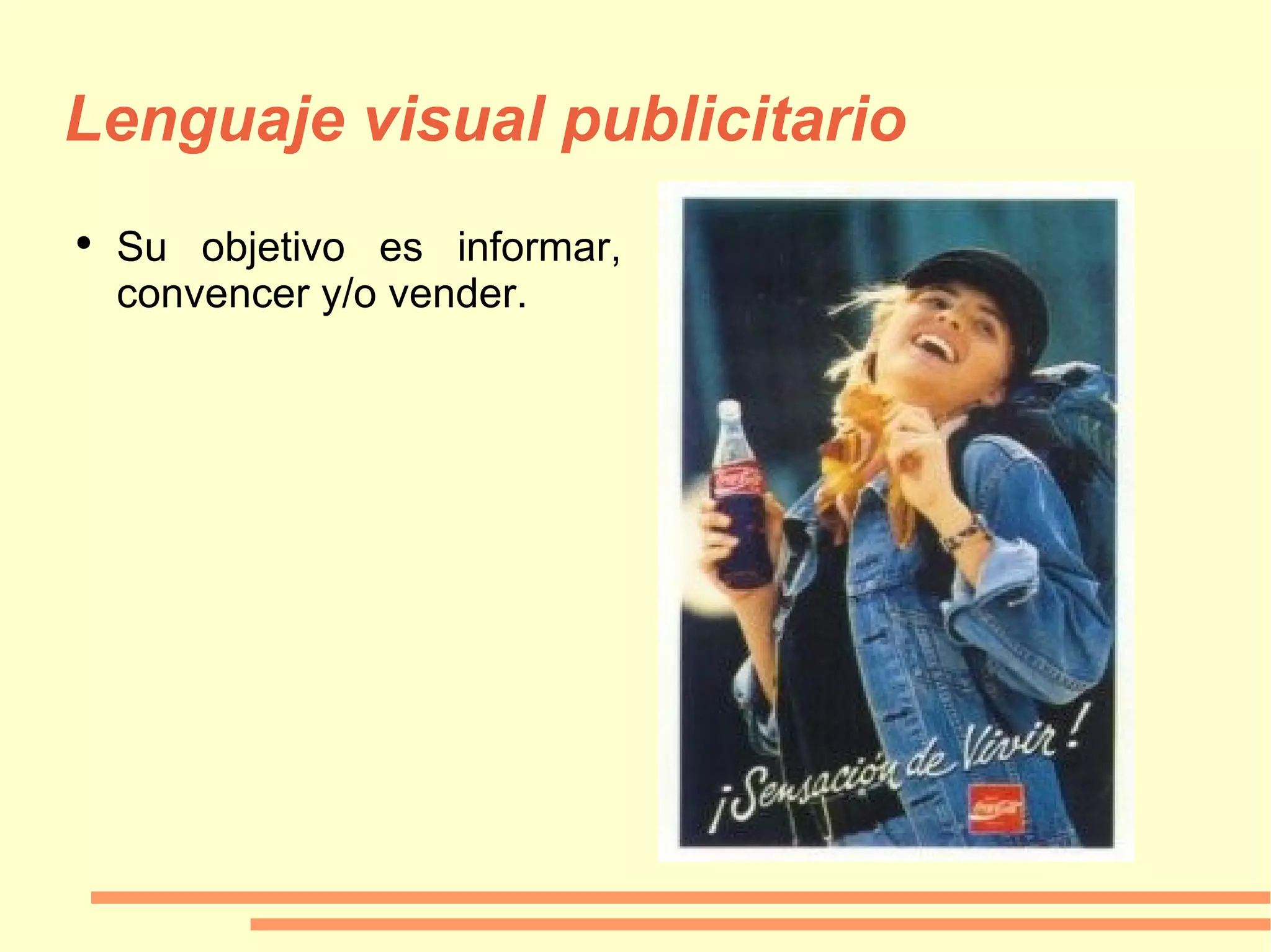 Lenguaje visual publicitario Su objetivo es informar, convencer y/o vender. 