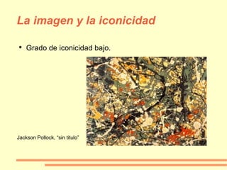 La imagen y la iconicidad Grado de iconicidad bajo. Jackson Pollock, “sin titulo” 