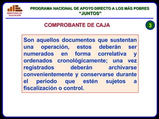 COMPROBANTE DE CAJA Son aquellos documentos que sustentan una operación, estos deberán ser numerados en forma correlativa y ordenados cronológicamente; una vez registrados deberán archivarse convenientemente y conservarse durante el periodo que estén sujetos a fiscalización o control. 3