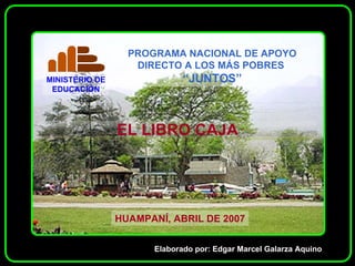 EL LIBRO CAJA HUAMPANÍ, ABRIL DE 2007 Elaborado por: Edgar Marcel Galarza Aquino 