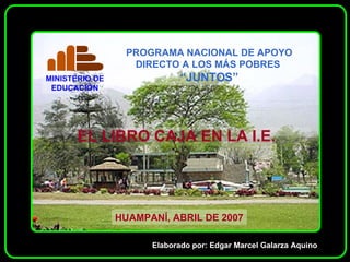 Elaborado por: Edgar Marcel Galarza Aquino EL LIBRO CAJA EN LA I.E. HUAMPANÍ, ABRIL DE 2007 