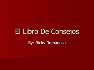 El Libro De Consejos By: Ricky Romagosa 