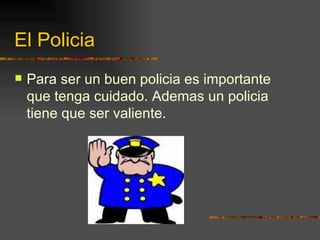 El Policia Para ser un buen policia es importante que tenga cuidado. Ademas un policia tiene que ser valiente. 