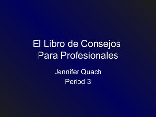 El Libro de Consejos  Para Profesionales Jennifer Quach Period 3 