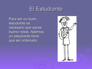 El Estudiante Para ser un buen estudiante es necesario que saces bueno notas. Ademas un estudiante tiene que ser ordenado. 